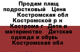 Продам плащ подростковый › Цена ­ 2 000 - Костромская обл., Костромской р-н, Кострома г. Дети и материнство » Детская одежда и обувь   . Костромская обл.